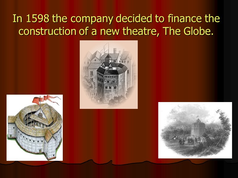In 1598 the company decided to finance the construction of a new theatre, The